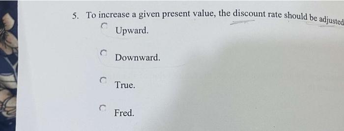 Solved 5. To increase a given present value, the discount | Chegg.com