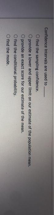 Confidence intervals are used to o find the sampling confidence. o provide a lower and upper limit on our estimate of the pop