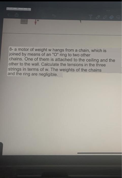 8- a motor of weight \( w \) hangs from a chain, which is joined by means of an \( O \) ring to two other chains. One of