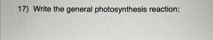 Solved 17) Write the general photosynthesis reaction: | Chegg.com