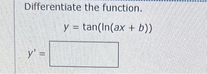 Differentiate the function. \[ y=\tan (\ln (a x+b)) \]