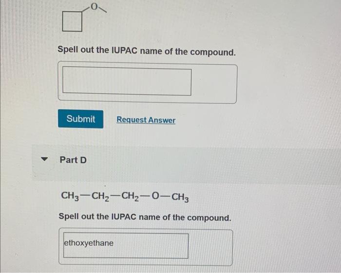 Spell out the IUPAC name of the compound.
Part D
\[
\mathrm{CH}_{3}-\mathrm{CH}_{2}-\mathrm{CH}_{2}-\mathrm{O}-\mathrm{CH}_{3