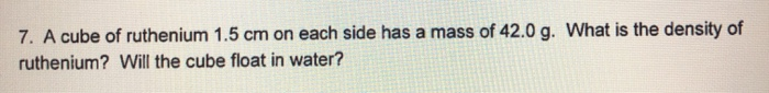 Solved 7. A cube of ruthenium 1.5 cm on each side has a mass | Chegg.com