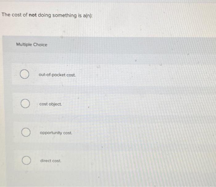 Solved The cost of not doing something is a(n) Multiple