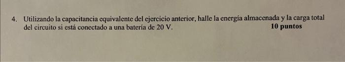 Utilizando la capacitancia equivalente del ejercicio anterior, halle la energía almacenada y la carga total del circuito si e
