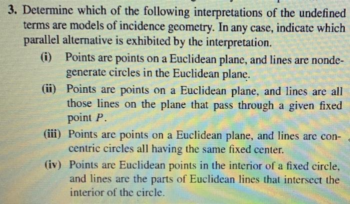 Determine which of the following interpretations of the undefined terms are models of incidence geometry. In any case, indica
