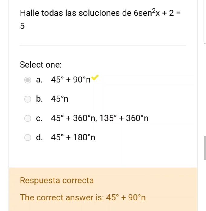 Halle todas las soluciones de \( 6 \operatorname{sen}^{2} x+2= \) 5 Select one: a. \( 45^{\circ}+90^{\circ} \mathrm{n} \) b.