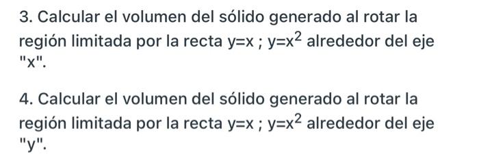 3. Calcular el volumen del sólido generado al rotar la región limitada por la recta y=x; y=x2 alrededor del eje 4. Calcular e