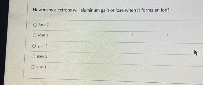 Solved How many electrons will aluminum gain or lose when it 