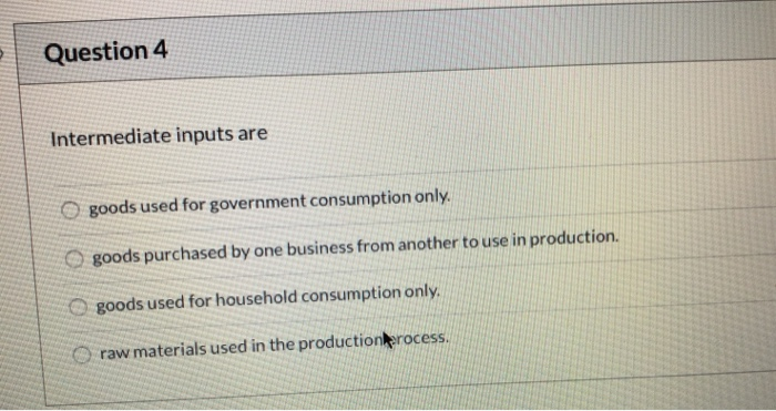 Solved Question 4 Intermediate inputs are goods used for | Chegg.com