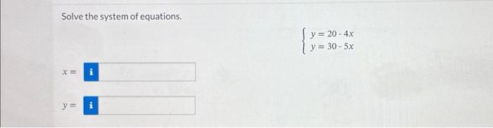 Solve the system of equations. \[ \left\{\begin{array}{l} y=20-4 x \\ y=30-5 x \end{array}\right. \] \[ x= \] \[ y= \]