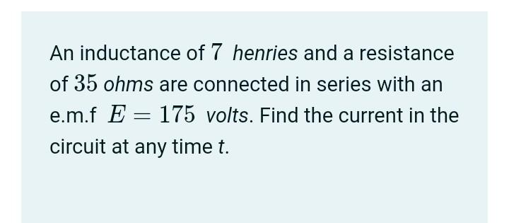 Solved An inductance of 7 henries and a resistance of 35ohms | Chegg.com