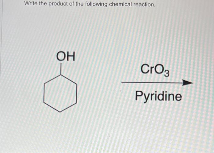 Write the product of the following chemical reaction.
OH
CrO3
Pyridine