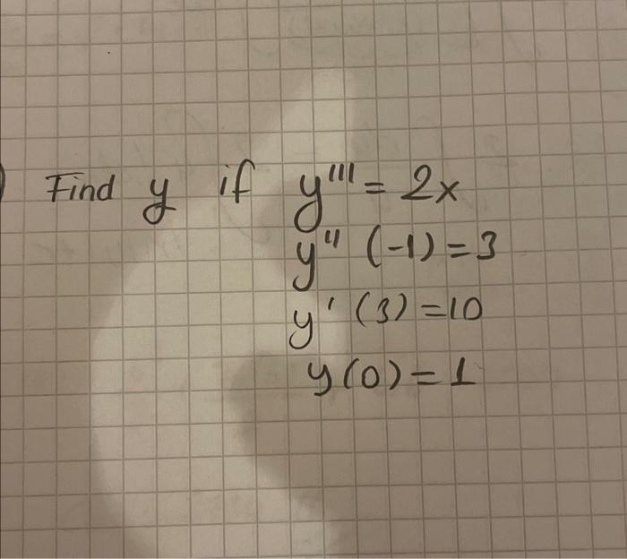 Find \( y \) if \( y^{\prime \prime \prime}=2 x \) \[ \begin{array}{l} y^{\prime \prime}(-1)=3 \\ y^{\prime}(3)=10 \\ y(0)=1