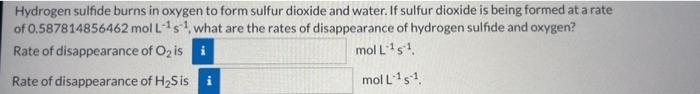 Hydrogen sulfide burns in oxygen to form sulfur dioxide and water. If sulfur dioxide is being formed at a rate of \( 0.587814