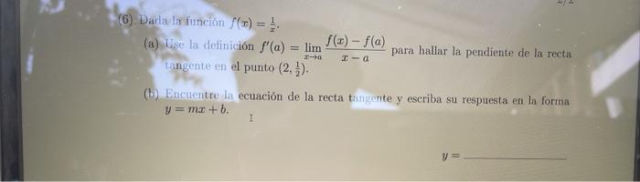 (6) Darla la función f(x) = 1 (a) Use la definición f(a) = lim tangente en el punto (2, 3). f(x) - f(a) para hallar la pendi