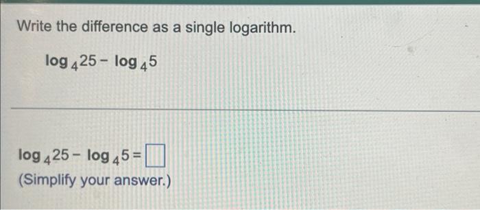 Solved Write the difference as a single logarithm. log 425 - | Chegg.com