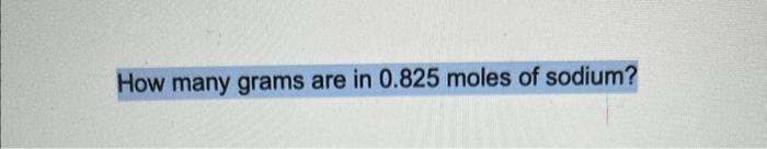 Solved How many grams are in 0.825 moles of sodium? | Chegg.com