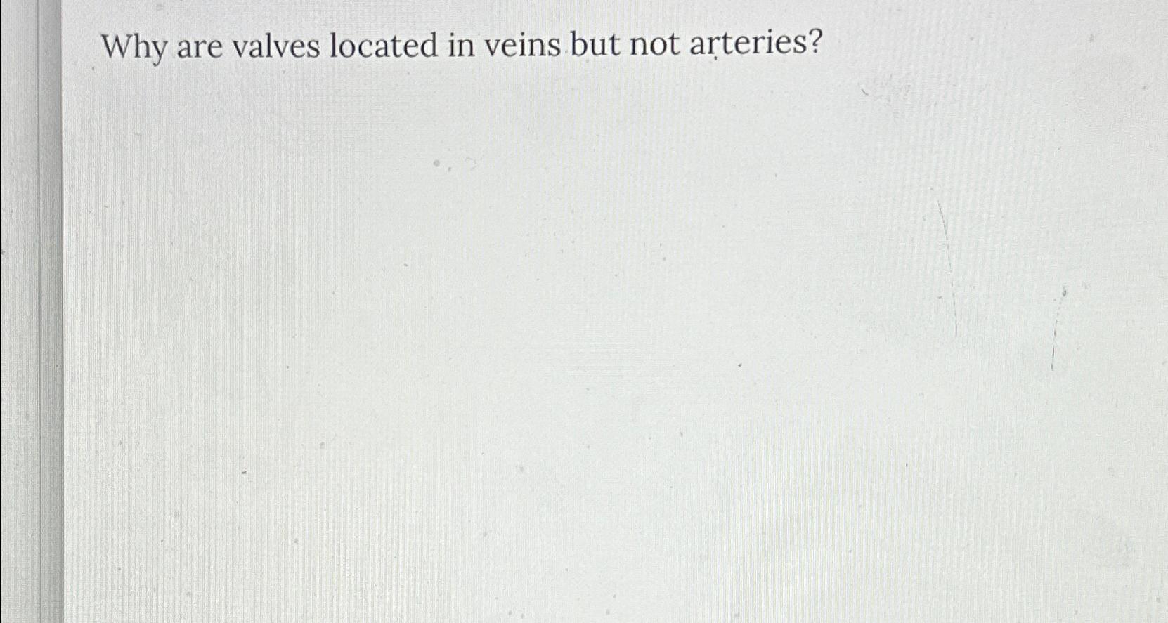 Solved Why are valves located in veins but not arteries?