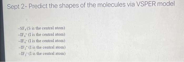 Sept 2- Predict the shapes of the molecules via VSPER model
\( -\mathrm{SF}_{4} \) (S is the central atom)
\( -\mathrm{IF}_{4