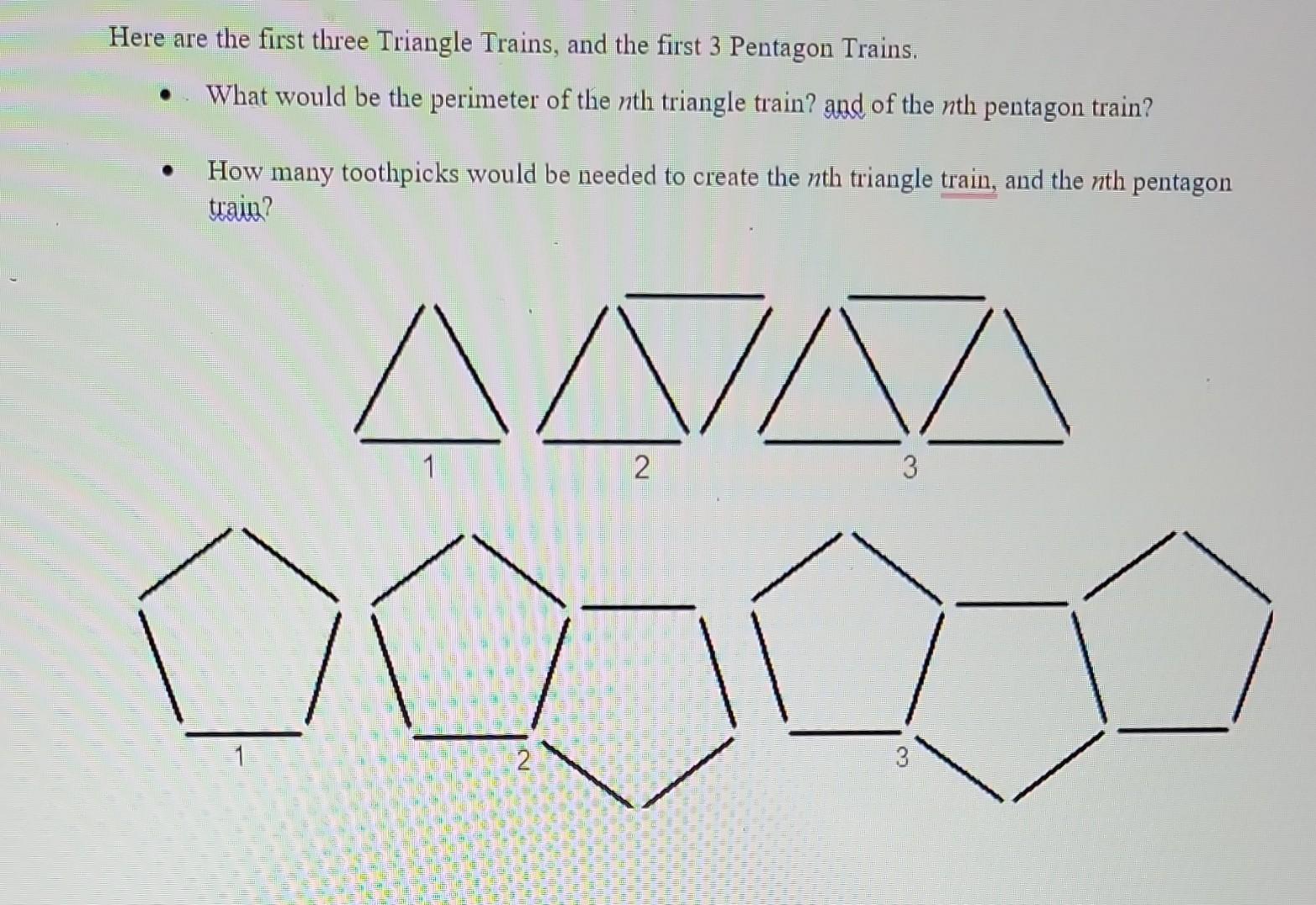 Here are the first three Triangle Trains, and the first 3 Pentagon Trains.
- What would be the perimeter of the \( n \)th tri