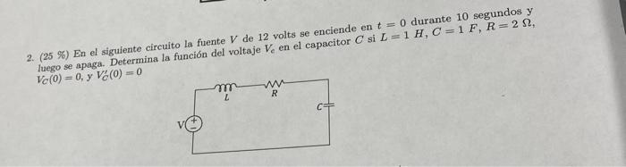 2. (25 \%) En el siguiente circuito la fuente \( V \) de 12 volts se enciende en \( t=0 \) durante 10 segundos \( y \) luego