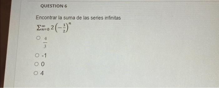 Encontrar la suma de las series infinitas \[ \begin{array}{c} \sum_{n=0}^{\infty} 2\left(-\frac{1}{2}\right)^{n} \\ \frac{4}{