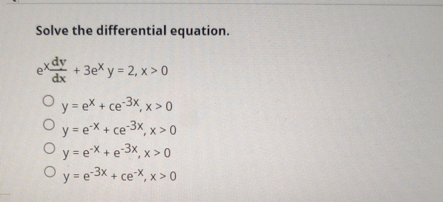 Solve the differential equation. \[ \begin{array}{r} e^{\frac{d y}{d x}}+3 e^{x} y=2, x>0 \\ y=e^{x}+c e^{-3 x}, x>0 \\ y=e^{