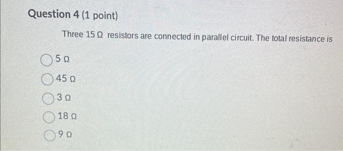 Three \( 15 \Omega \) resistors are connected in parallel circuit. The total resistance is
\( 5 \Omega \)
\( 45 \Omega \)
\(