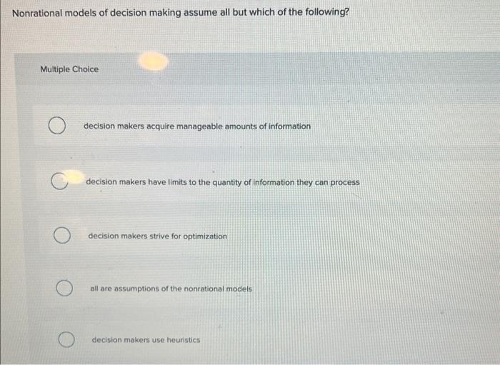 Nonrational models of decision making assume all but which of the following?
Multiple Choice
decision makers acquire manageab