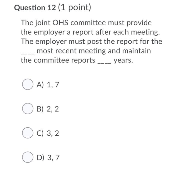 Question 12 (1 point) the joint ohs committee must provide the employer a report after each meeting. the employer must post t