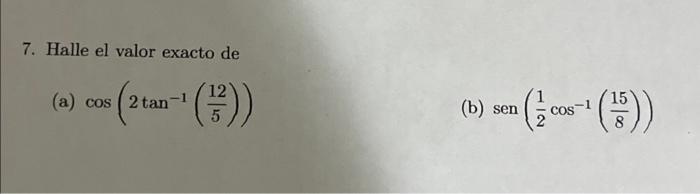 7. Halle el valor exacto de (a) \( \cos \left(2 \tan ^{-1}\left(\frac{12}{5}\right)\right) \) (b) \( \operatorname{sen}\left(