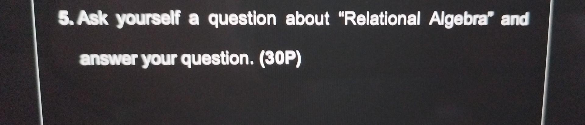 Solved 5 Ask Yourself A Question About Relational Algebra Chegg Solved 5 Ask Yourself A Question About Relational Algebra Chegg
