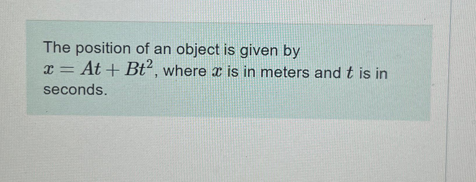 Solved The position of an object is given by x=At+Bt2, | Chegg.com