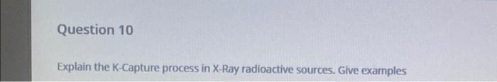 Solved Question 10 Explain the K-Capture process in X-Ray | Chegg.com