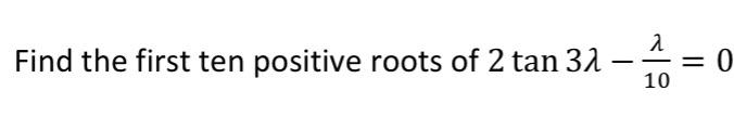 Solved Find the first ten positive roots of 2tan3λ−10λ=0 | Chegg.com
