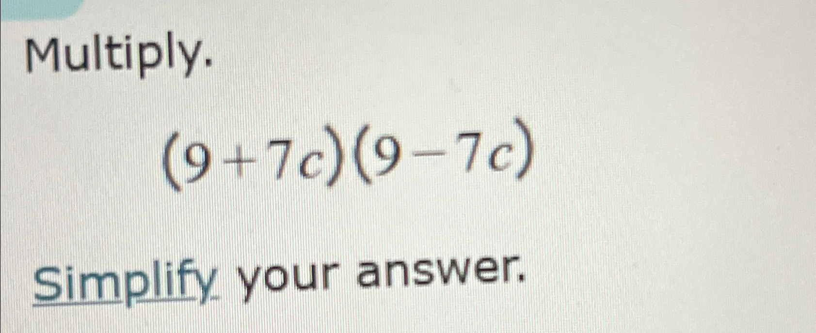 Solved Multiply.(9+7c)(9-7c)Simplify your answer. | Chegg.com