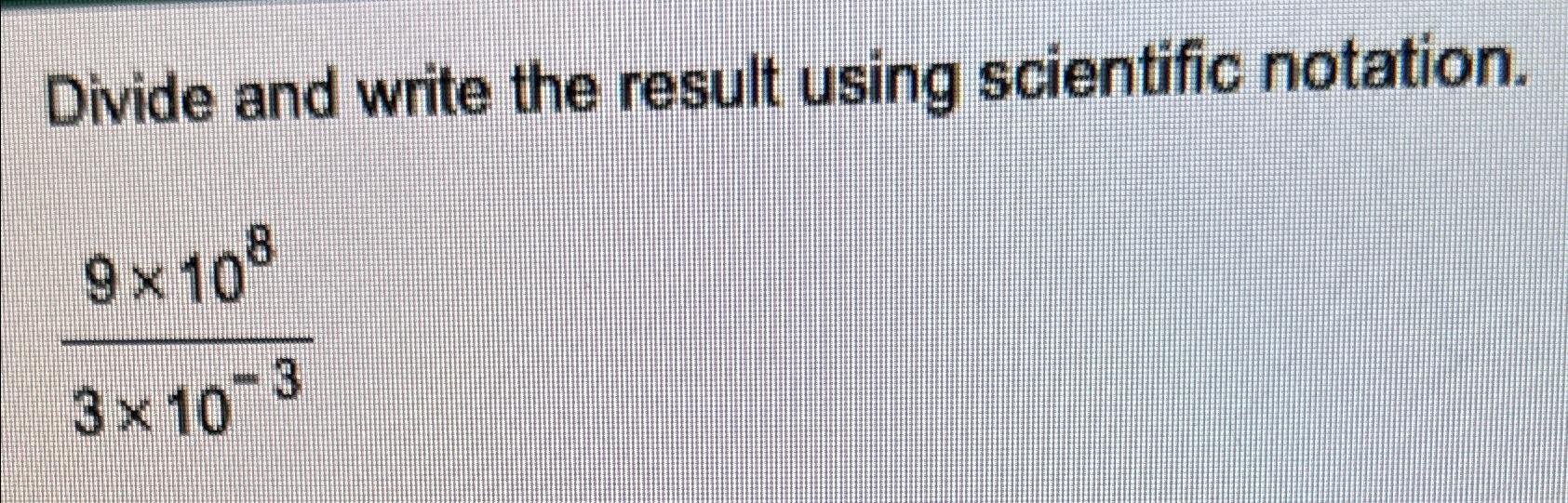Solved Divide and write the result using scientific | Chegg.com