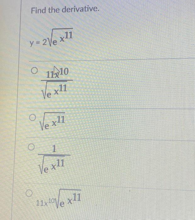 Find the derivative. \( y=2 \sqrt{e^{x^{11}}} \) \( \frac{11 x^{10}}{\sqrt{e^{x^{11}}}} \) \( \sqrt{e^{x^{11}}} \) \( \frac{1