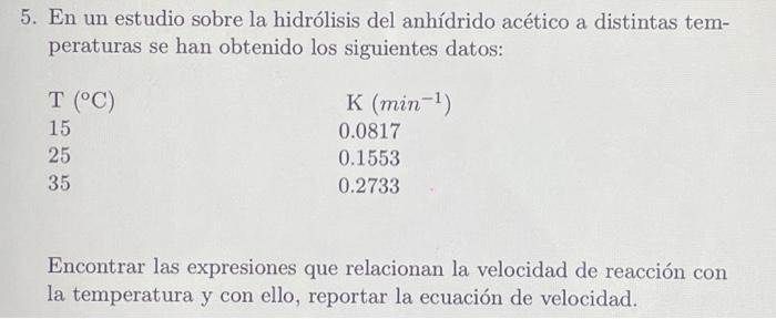 5. En un estudio sobre la hidrólisis del anhídrido acético a distintas temperaturas se han obtenido los siguientes datos: En