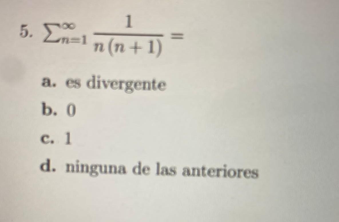 5. Σ. 1 1 n (n + 1) a. es divergente b. 0 c. d. ninguna de las anteriores 1 1