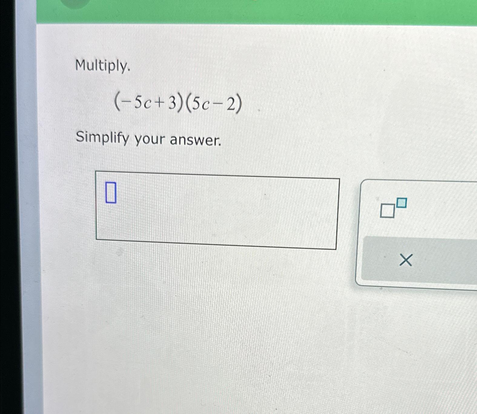 Solved Multiply.(-5c+3)(5c-2)Simplify your answer. | Chegg.com