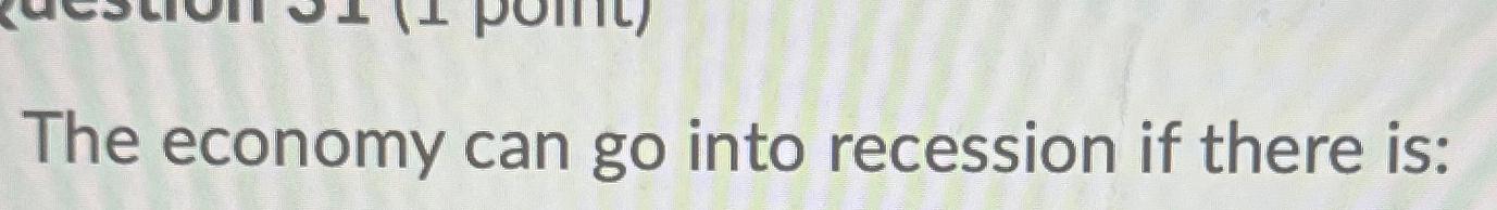 Solved The economy can go into recession if there is an | Chegg.com