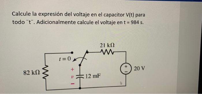 Calcule la expresión del voltaje en el capacitor V(t) para todo t. Adicionalmente calcule el voltaje en t = 984 s. 21 ΚΩ ww