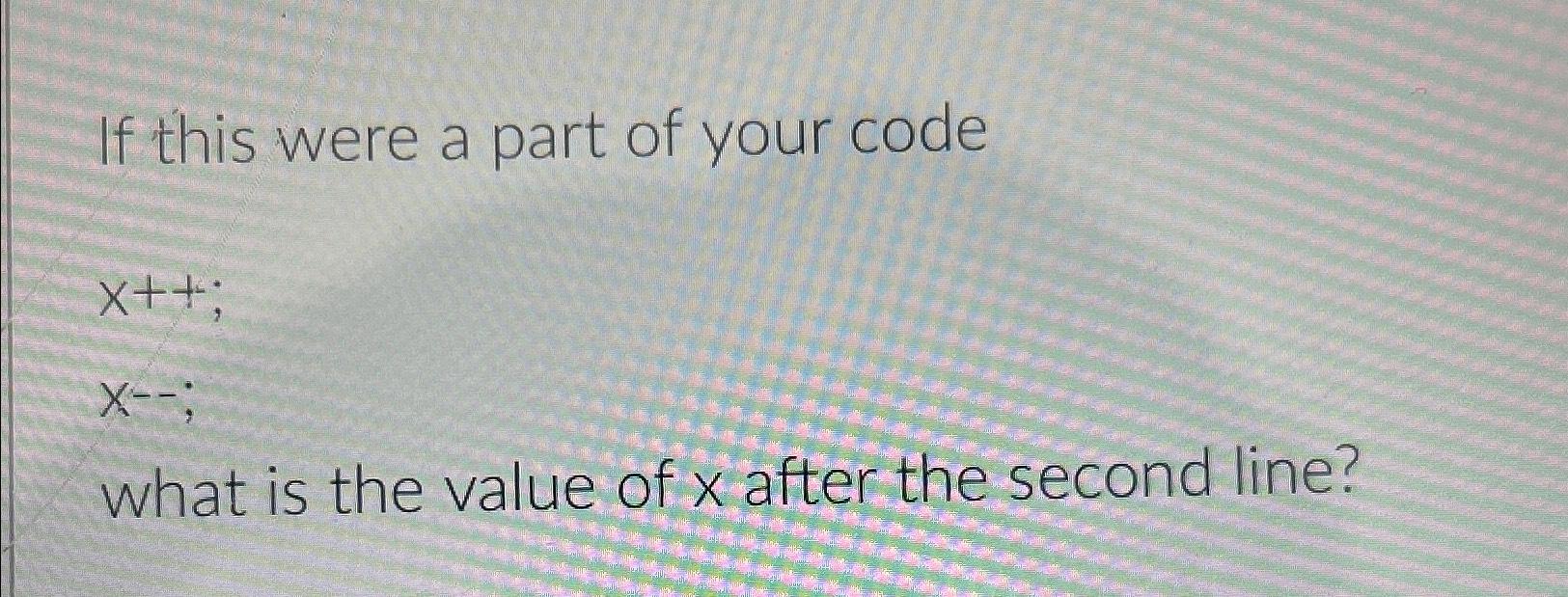 Solved If this were a part of your codex++x--what is the | Chegg.com