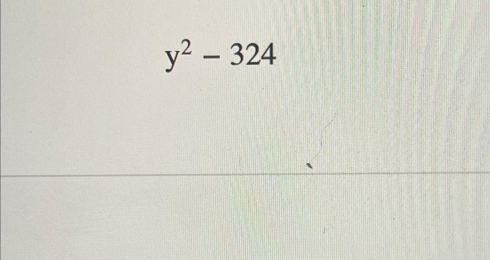 Solved Factor Y squared -324 | Chegg.com