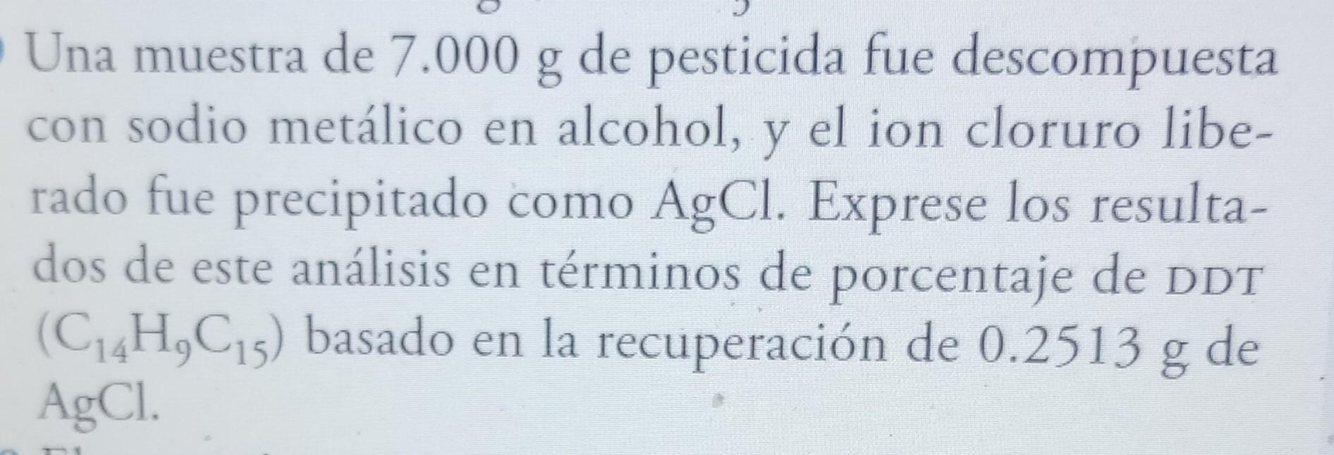 Una muestra de \( 7.000 \mathrm{~g} \) de pesticida fue descompuesta con sodio metálico en alcohol, y el ion cloruro liberado