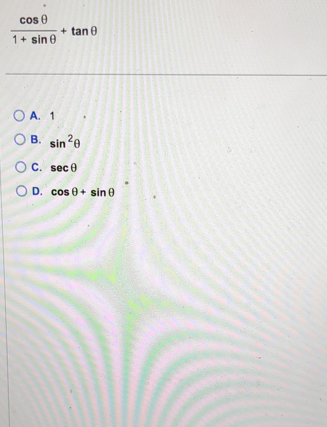 \[ \frac{\cos \theta}{1+\sin \theta}+\tan \theta \] A. 1 B. \( \sin ^{2} \theta \) C. \( \sec \theta \) D. \( \cos \theta+\si