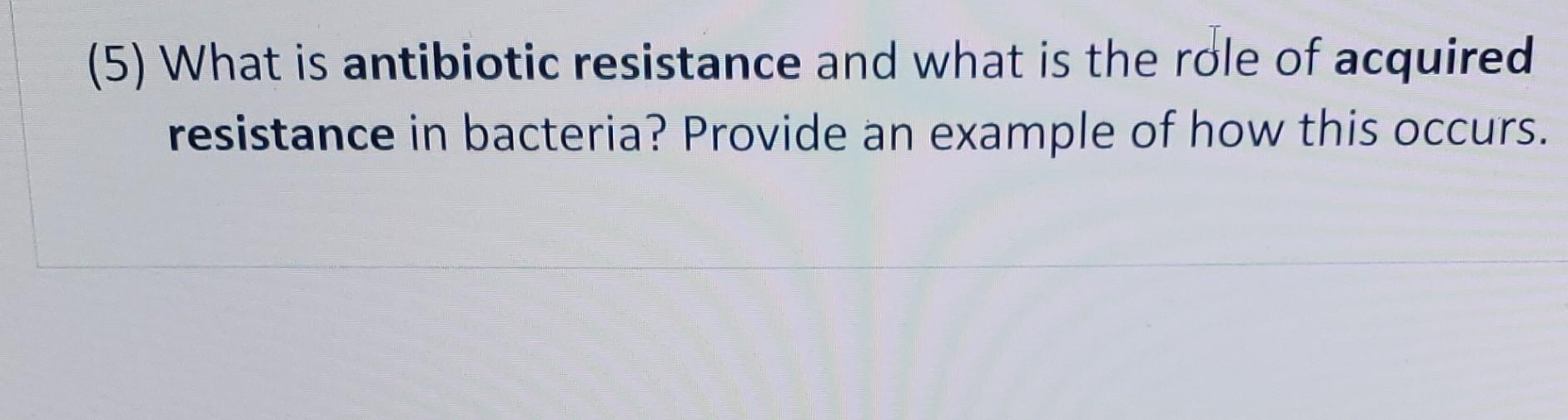 Solved (5) What is antibiotic resistance and what is the | Chegg.com