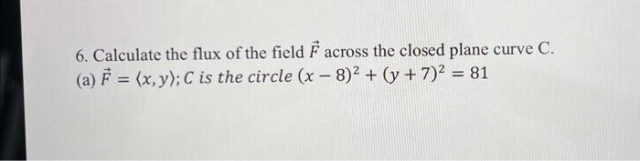 6. Calculate the flux of the field \( \vec{F} \) across the closed plane curve \( C \).
(a) \( \vec{F}=\langle x, y\rangle ;